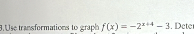 Solved: Use transformations to graph f(x)=-2^(x+4)-3. Deter [Math]