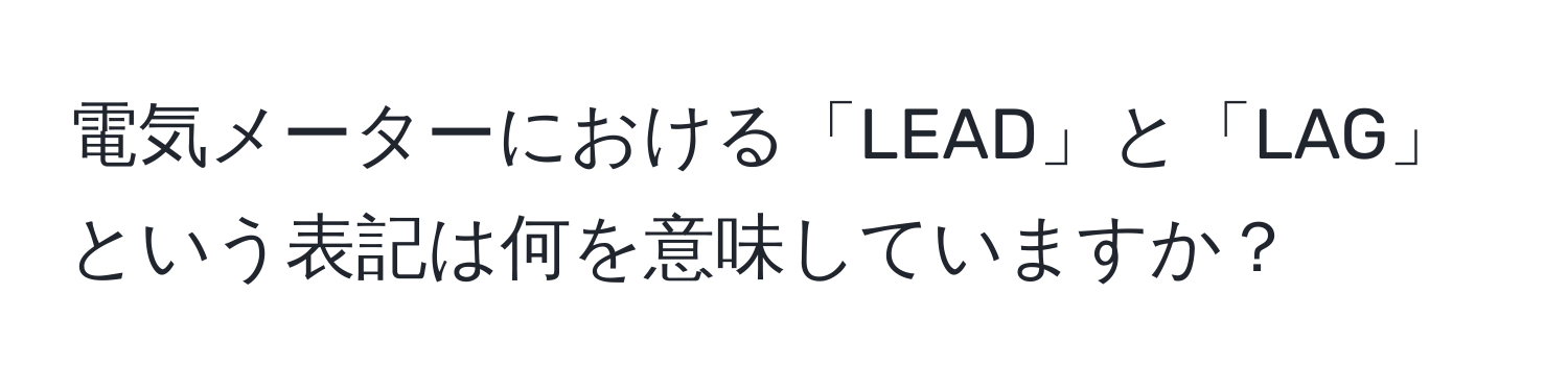 電気メーターにおける「LEAD」と「LAG」という表記は何を意味していますか？