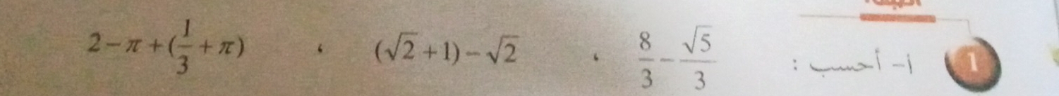 2-π +( 1/3 +π ) ‘ (sqrt(2)+1)-sqrt(2) ‘  8/3 - sqrt(5)/3  : Qat j a