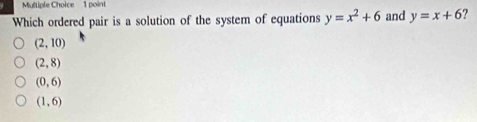 Which ordered pair is a solution of the system of equations y=x^2+6 and y=x+6 ?
(2,10)
(2,8)
(0,6)
(1,6)