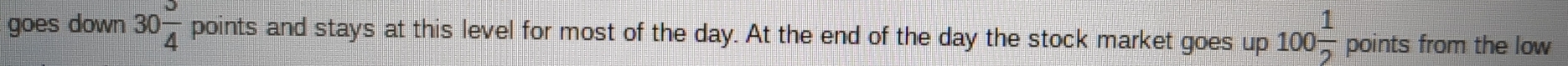 goes down 30 3/4  points and stays at this level for most of the day. At the end of the day the stock market goes up 100 1/2  DO 
points from the low