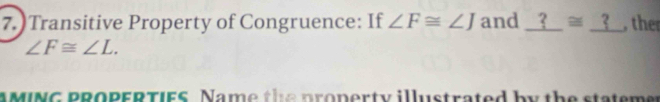 )Transitive Property of Congruence: If ∠ F≌ ∠ J and _ ?≌ _ ? the
∠ F≌ ∠ L. 
AMING PROPERTIES Name the pronerty illustrated by the statemen