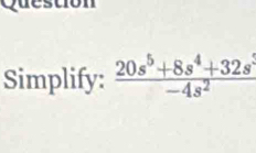 yu ton 

Simplify:  (20s^5+8s^4+32s^3)/-4s^2 