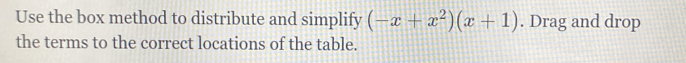 Use the box method to distribute and simplify (-x+x^2)(x+1). Drag and drop 
the terms to the correct locations of the table.