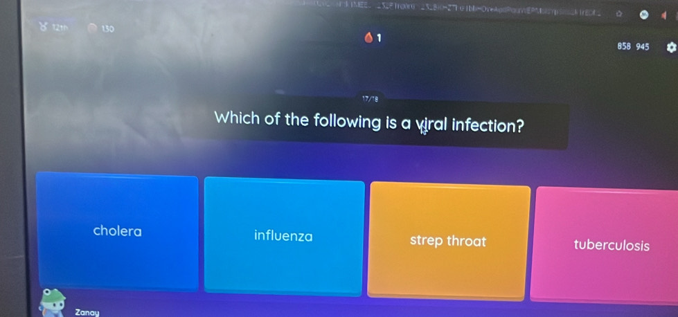 527 rcóro 23_B)(=27h o 1bb=OveAqdPaurvENEp car
12th 130
1
858 945
Which of the following is a viral infection?
cholera influenza strep throat tuberculosis
Zanay