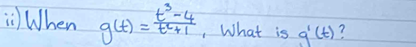 When g(t)= (t^3-4)/t^2+1  , What is g'(t) ?