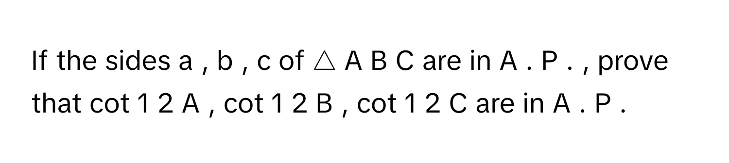 If the sides a  ,  b  ,  c      of △  A  B  C      are in A  .  P  .     , prove that cot    1   2           A  ,  cot    1   2           B  ,  cot    1   2         C        are in A  .  P  .