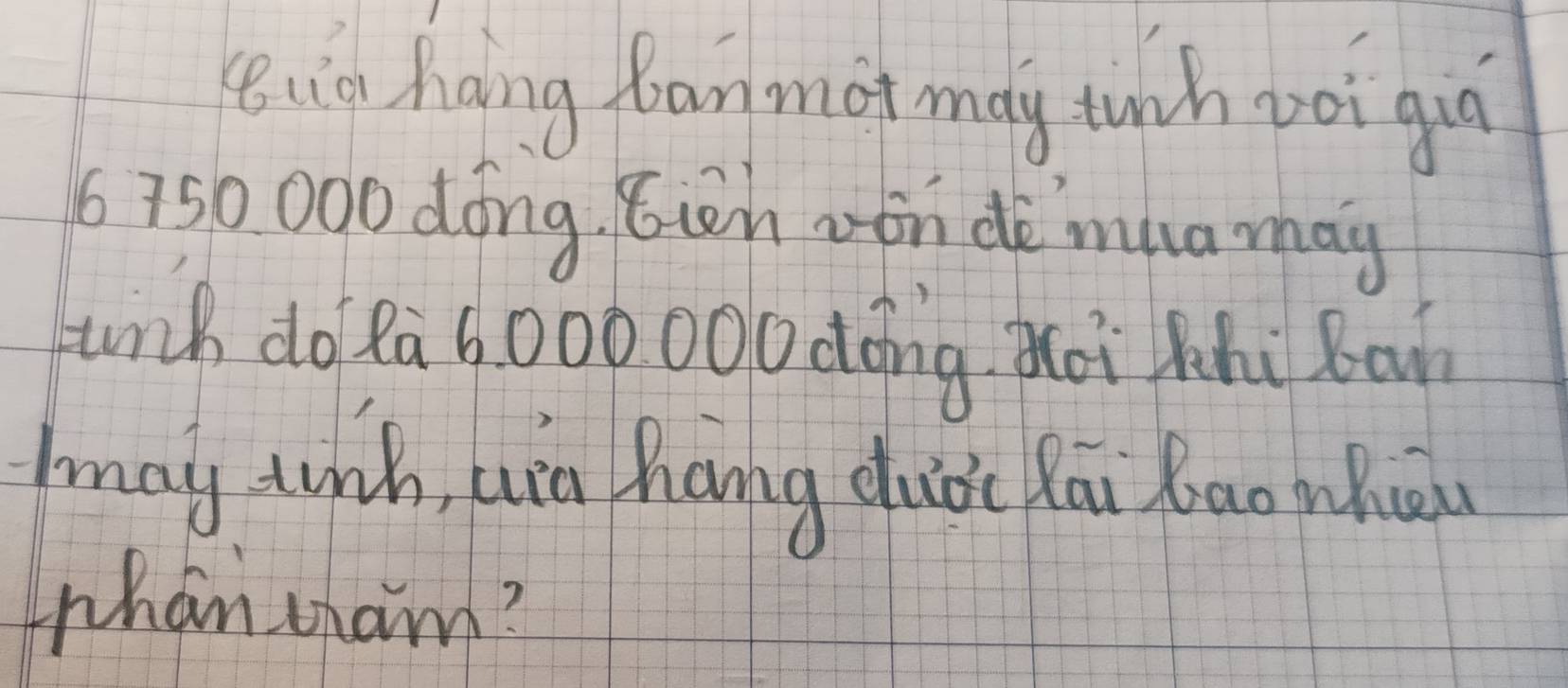 id hang fanmot may tunh voi gu
6750 000 dóng. 6tn on dè`mua may 
Junch do Pa 6000 00 dong Zhoi Mhi Bon 
may tiih, uin hang duài Rāi bao whuā 
than uham?