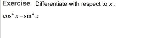 Exercise Differentiate with respect to x :
cos^4x-sin^4x