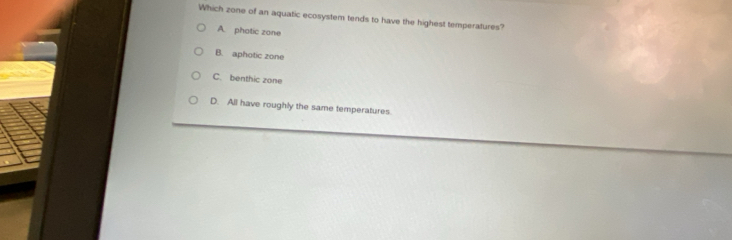 Which zone of an aquatic ecosystem tends to have the highest temperatures?
A. phatic zone
B. aphotic zone
C. benthic zone
D. All have roughly the same temperatures