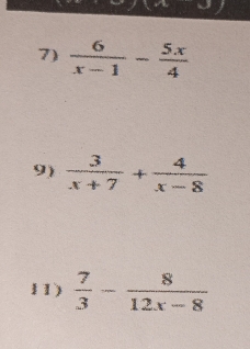  6/x-1 - 5x/4 
9)  3/x+7 + 4/x-8 