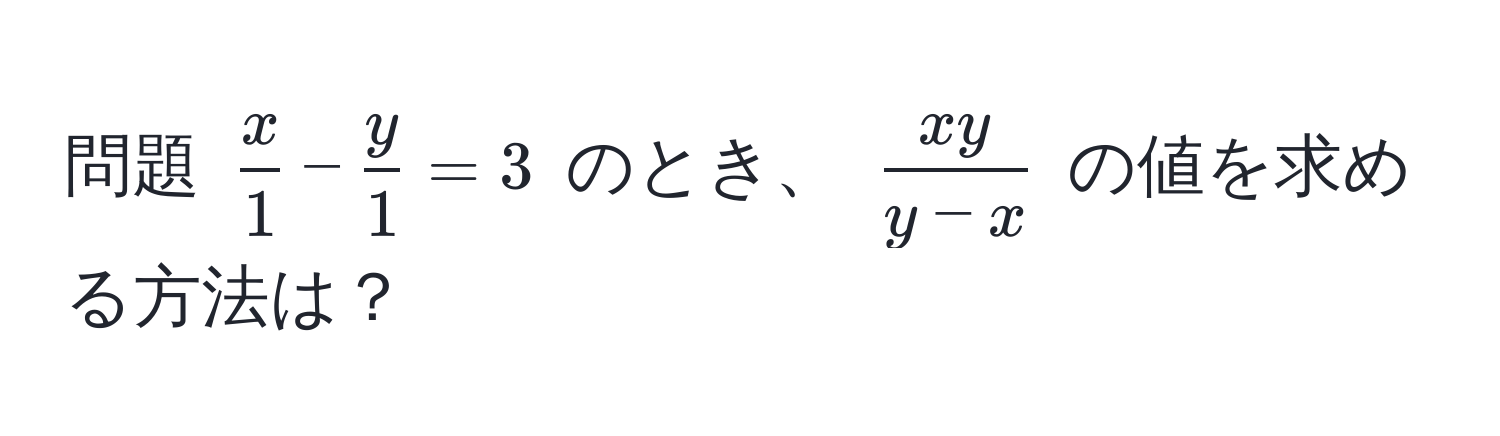 問題 (  x/1  -  y/1  = 3 ) のとき、 (  xy/y - x  ) の値を求める方法は？