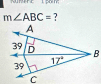 Numeric 1 point
m∠ ABC= ?
A
39 D
B
17°
39
C