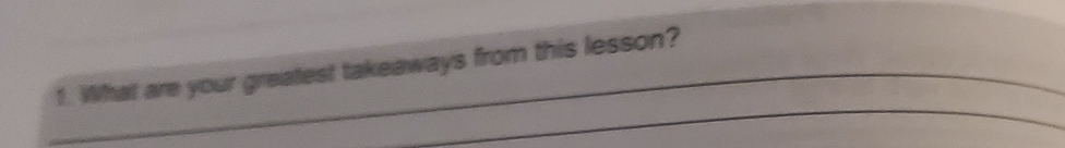 What are your greatest takeaways from this lesson? 
_