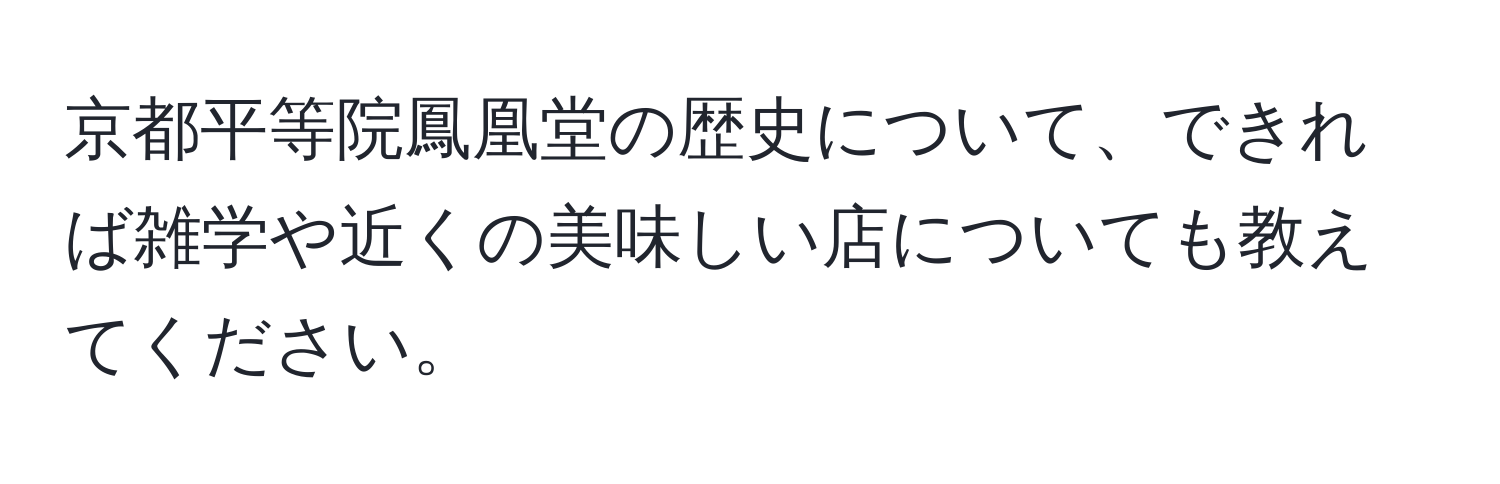 京都平等院鳳凰堂の歴史について、できれば雑学や近くの美味しい店についても教えてください。