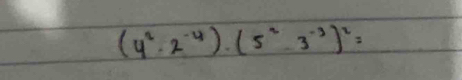 (4^2· 2^(-4))· (5^2· 3^(-3))^2=