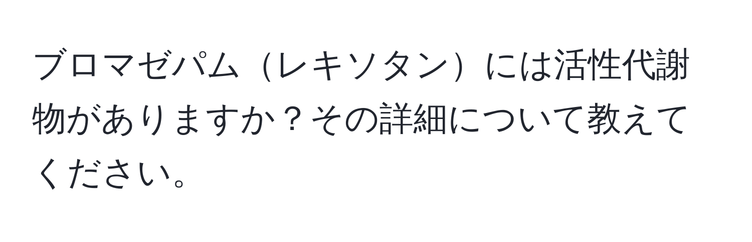 ブロマゼパムレキソタンには活性代謝物がありますか？その詳細について教えてください。