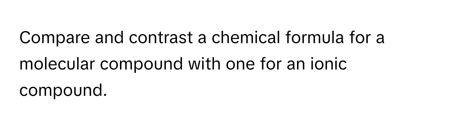 Compare and contrast a chemical formula for a molecular compound with one for an ionic compound.