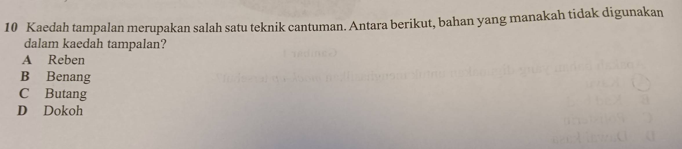 Kaedah tampalan merupakan salah satu teknik cantuman. Antara berikut, bahan yang manakah tidak digunakan
dalam kaedah tampalan?
A Reben
B Benang
C Butang
D Dokoh