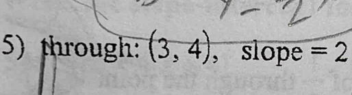 through: (3,4) , slope =2