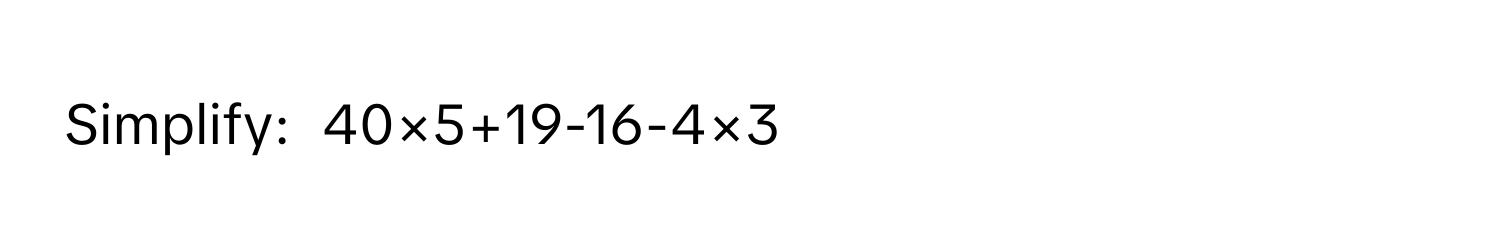 Simplify:  40×5+19-16-4×3