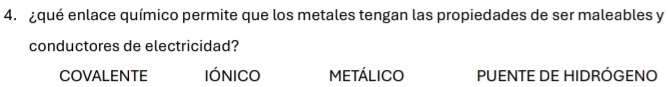 ¿qué enlace químico permite que los metales tengan las propiedades de ser maleables y
conductores de electricidad?
COVALENTE IÓNICO METÁLICO PUENTE DE HIDRÓGENO