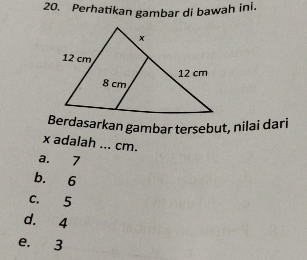 Perhatikan gambar di bawah ini.
Berdasarkan gambar tersebut, nilai dari
x adalah ... cm.
a. 7
b. 6
C. 5
d. 4
e. 3