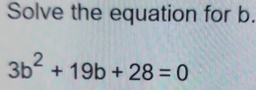 Solve the equation for b.
3b^2+19b+28=0