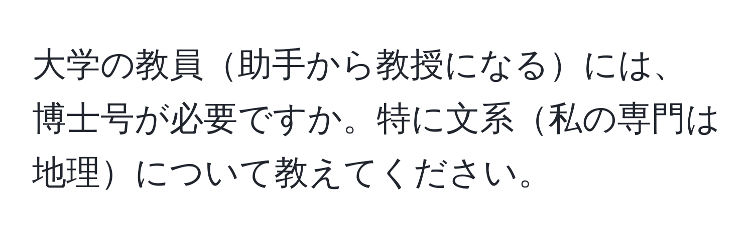 大学の教員助手から教授になるには、博士号が必要ですか。特に文系私の専門は地理について教えてください。