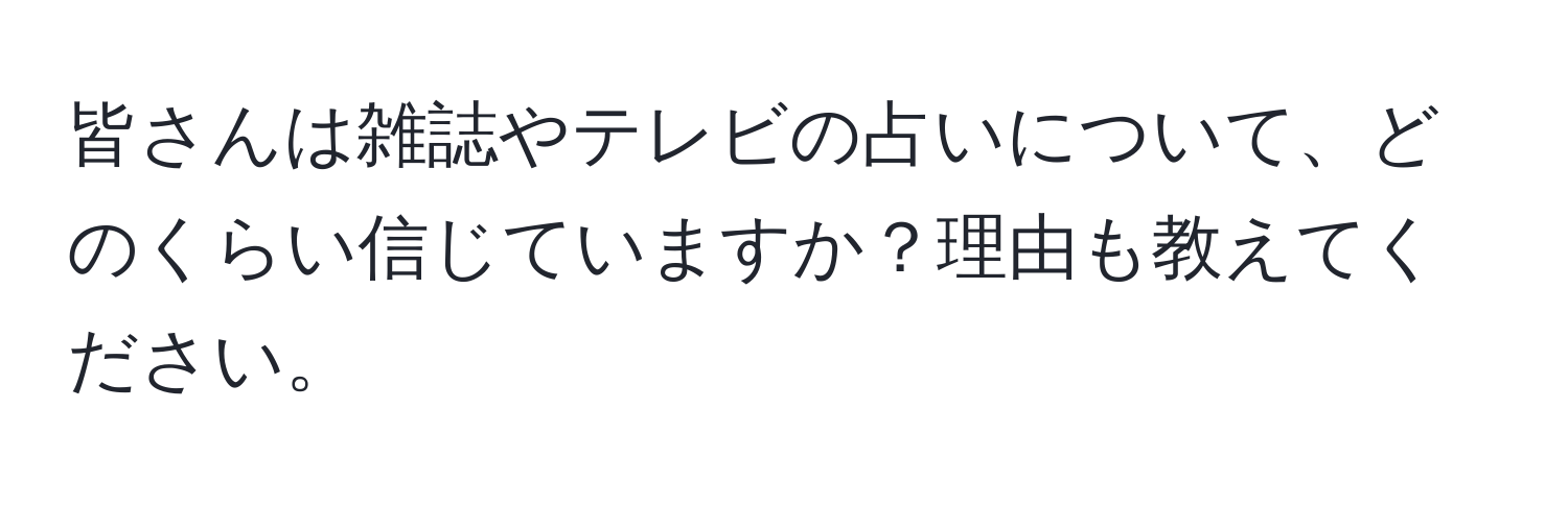 皆さんは雑誌やテレビの占いについて、どのくらい信じていますか？理由も教えてください。