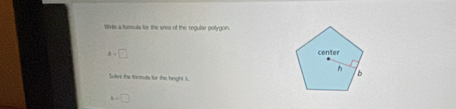 Write a farmula for the area of the regular polygon.
A=□
Solve the tormula for the height A.
△ =□