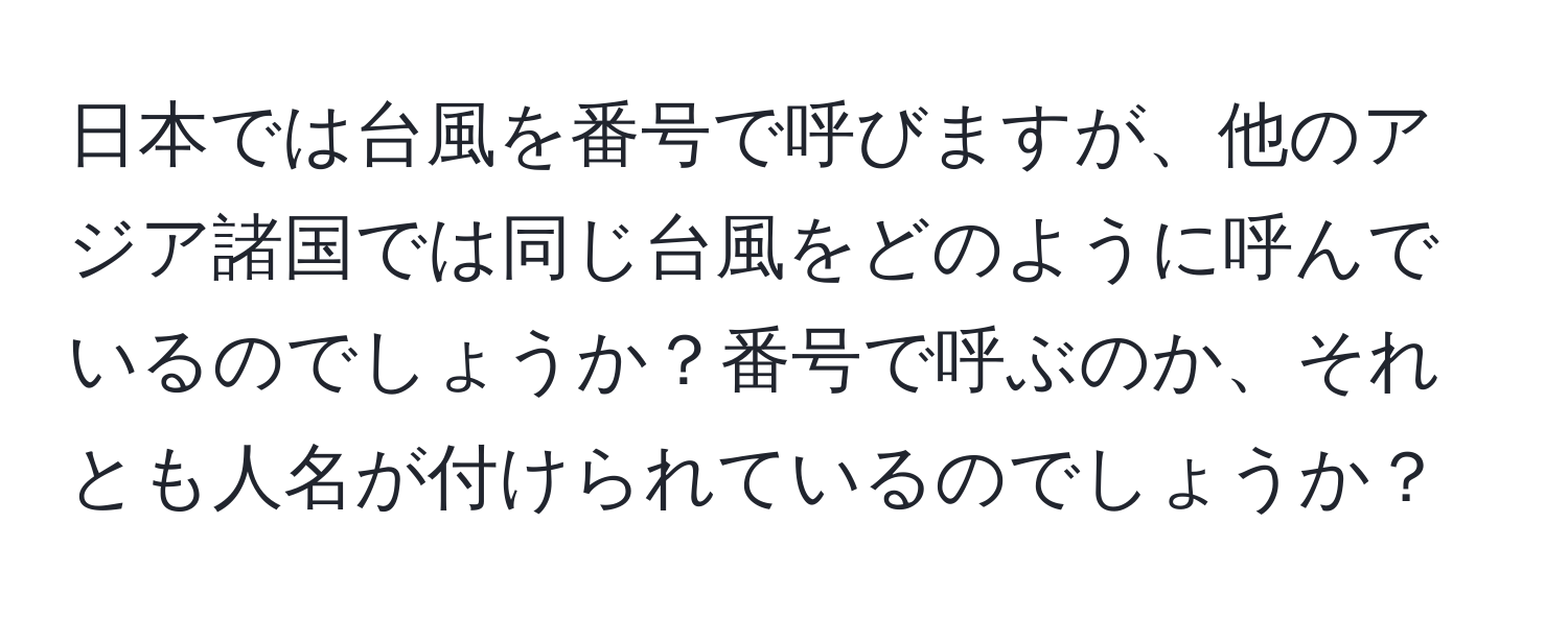 日本では台風を番号で呼びますが、他のアジア諸国では同じ台風をどのように呼んでいるのでしょうか？番号で呼ぶのか、それとも人名が付けられているのでしょうか？