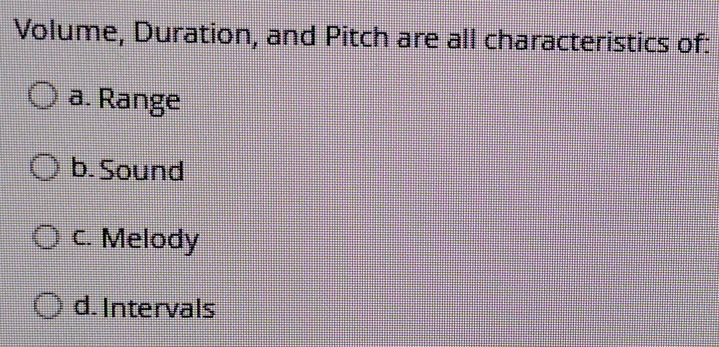 Volume, Duration, and Pitch are all characteristics of:
a. Range
b. Sound
c. Melody
d. Intervals