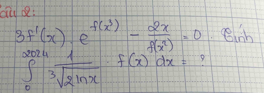 au b:
3f'(x)· e^(f(x^3))- 2x/f(x^2) =0 Cinb
∈tlimits _0^((2024)frac 1)sqrt[3](2ln x) f(x)dx= 9