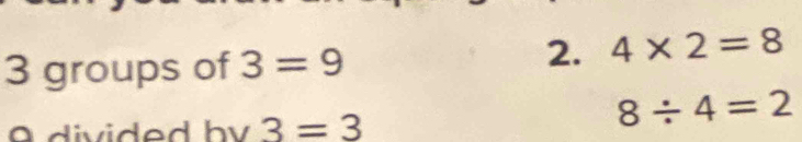 groups of 3=9
2. 4* 2=8
a divided bv 3=3
8/ 4=2