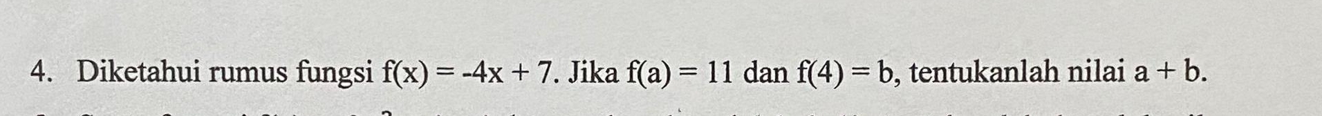 Diketahui rumus fungsi f(x)=-4x+7. Jika f(a)=11 dan f(4)=b , tentukanlah nilai a+b.