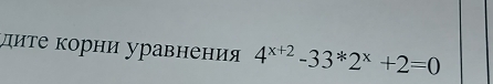 диτе корни уравнения 4^(x+2)-33*2^x+2=0