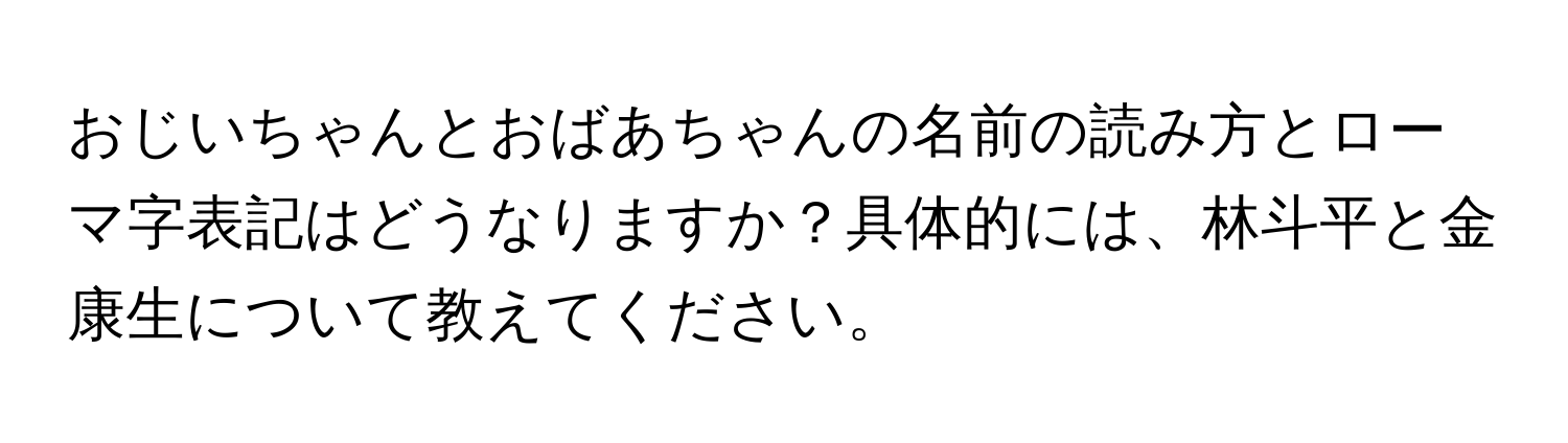 おじいちゃんとおばあちゃんの名前の読み方とローマ字表記はどうなりますか？具体的には、林斗平と金康生について教えてください。