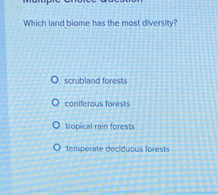 Which land biome has the most diversity?
scrubland forests
coniferous forests
tropical rain forests
temperate deciduous forests