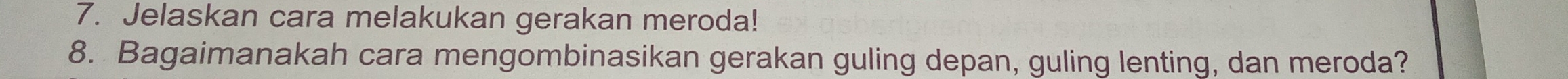 Jelaskan cara melakukan gerakan meroda! 
8. Bagaimanakah cara mengombinasikan gerakan guling depan, guling lenting, dan meroda?