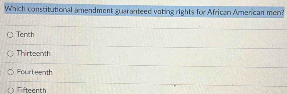 Which constitutional amendment guaranteed voting rights for African American men?
Tenth
Thirteenth
Fourteenth
Fifteenth