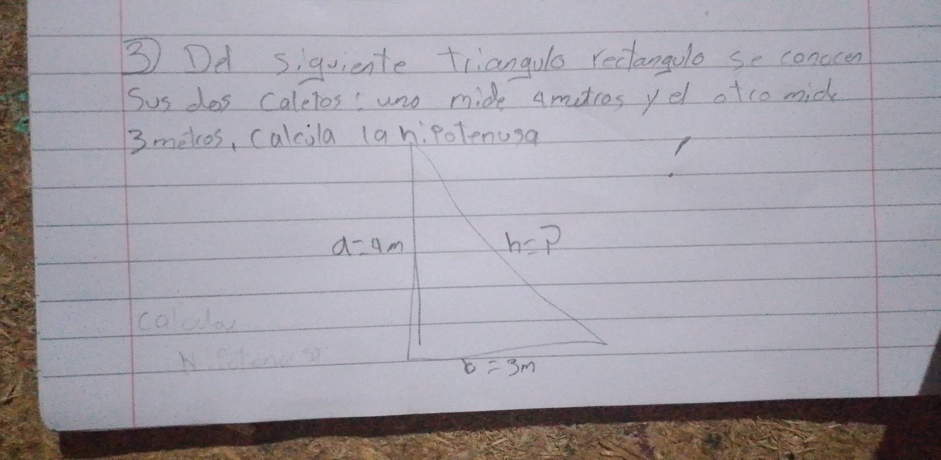 ③ Dd siquiente triangolo rectangolo se conocen 
Sus dos caletos! uno mide Ametros yel otco mid
3melcos, Calcola (anipolenusa
a=4m
h=P
r=3m