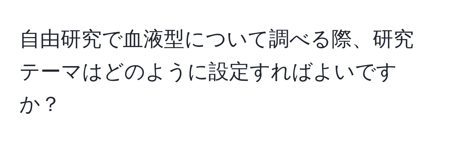 自由研究で血液型について調べる際、研究テーマはどのように設定すればよいですか？