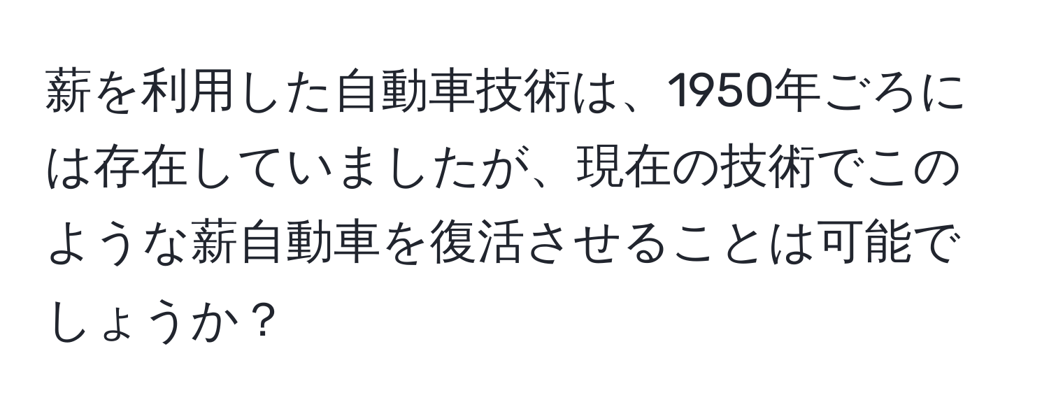 薪を利用した自動車技術は、1950年ごろには存在していましたが、現在の技術でこのような薪自動車を復活させることは可能でしょうか？