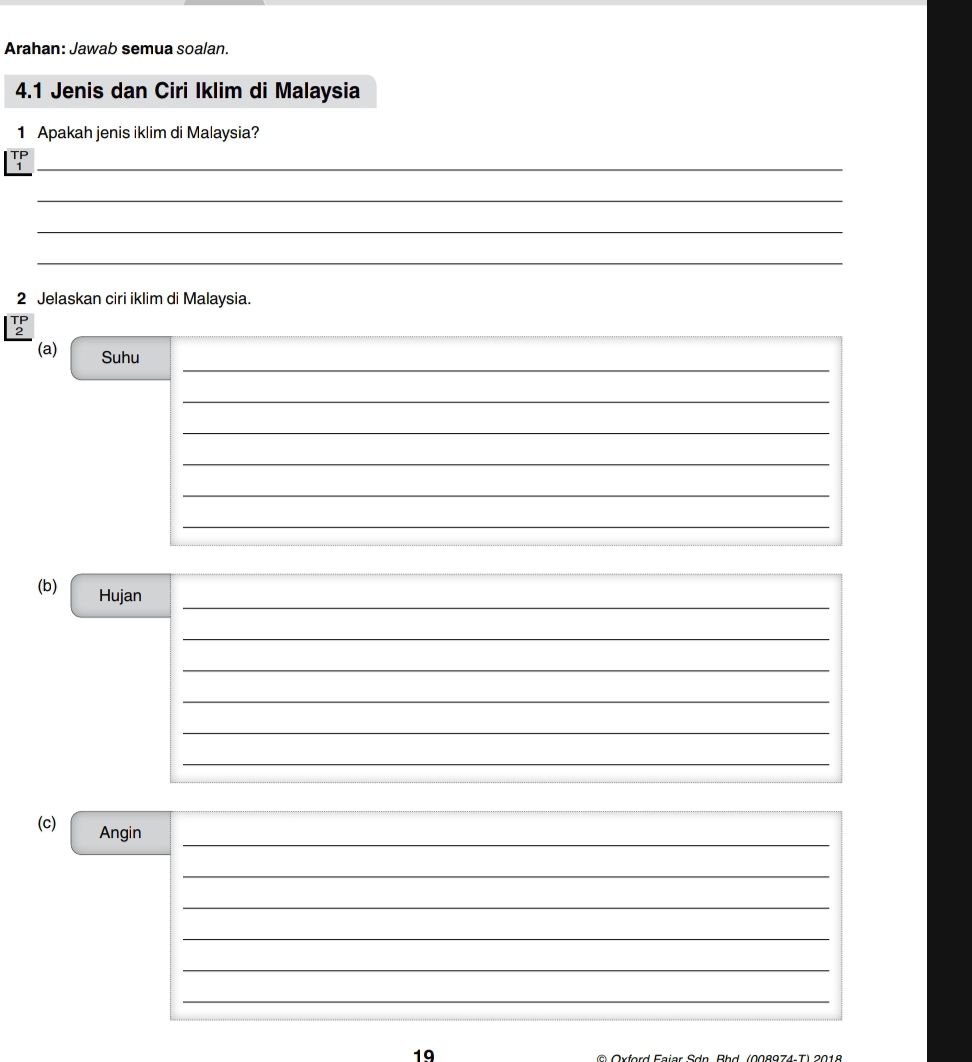 Arahan: Jawab semua soalan. 
4.1 Jenis dan Ciri Iklim di Malaysia 
1 Apakah jenis iklim di Malaysia? 
_ 
_ 
_ 
_ 
2 Jelaskan ciri iklim di Malaysia. 
_ 
(a) Suhu 
_ 
_ 
_ 
_ 
_ 
_ 
_ 
(b) Hujan 
_ 
_ 
_ 
_ 
_ 
_ 
_ 
(c) Angin 
_ 
_ 
_ 
_ 
_ 
19