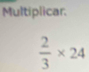 Multiplicar.
 2/3 * 24