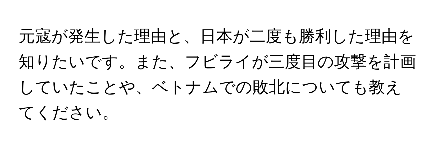 元寇が発生した理由と、日本が二度も勝利した理由を知りたいです。また、フビライが三度目の攻撃を計画していたことや、ベトナムでの敗北についても教えてください。