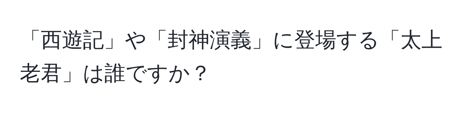 「西遊記」や「封神演義」に登場する「太上老君」は誰ですか？