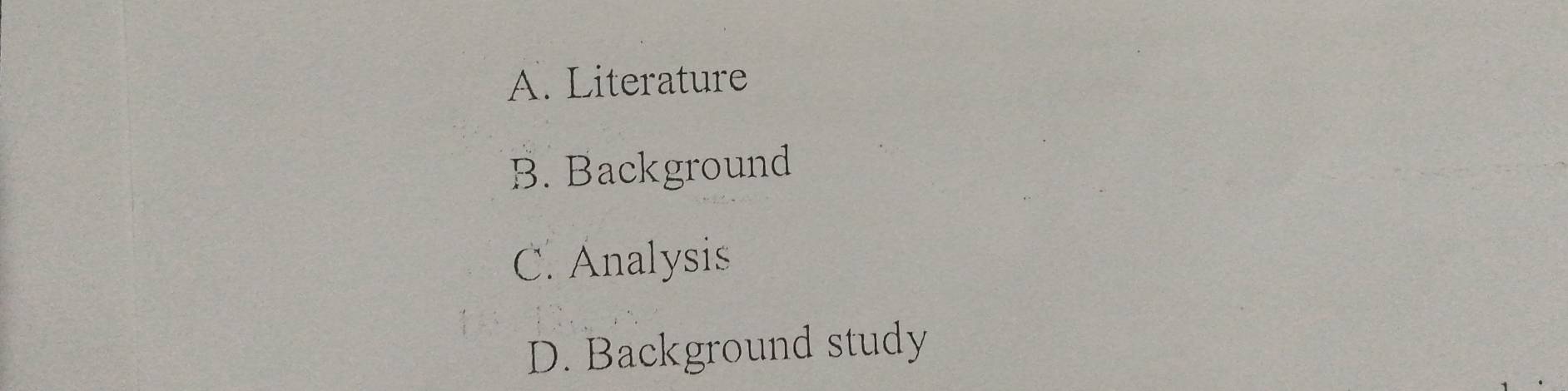 A. Literature
B. Background
C. Analysis
D. Background study