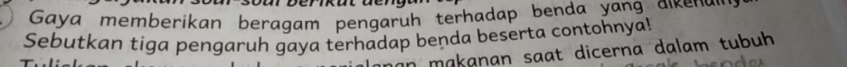 Gaya memberikan beragam pengaruh terhadap benda yang aikena 
Sebutkan tiga pengaruh gaya terhadap benda beserta contohnya! 
in makanan saat dicerna dalam tubuh